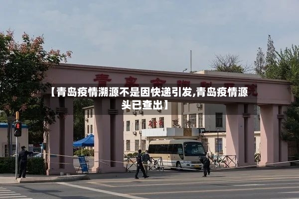 【青岛疫情溯源不是因快递引发,青岛疫情源头已查出】-第2张图片