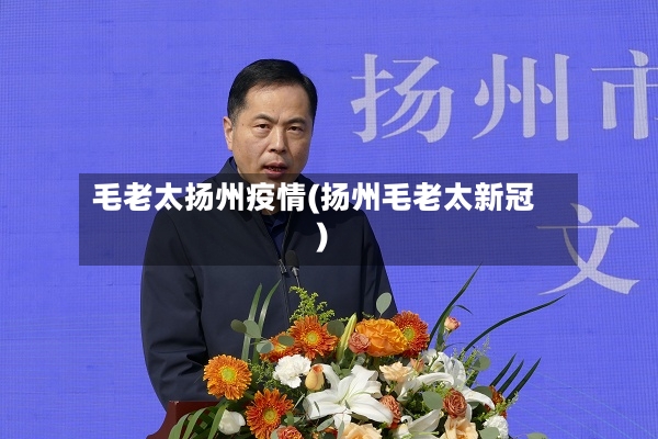 毛老太扬州疫情(扬州毛老太新冠)-第3张图片