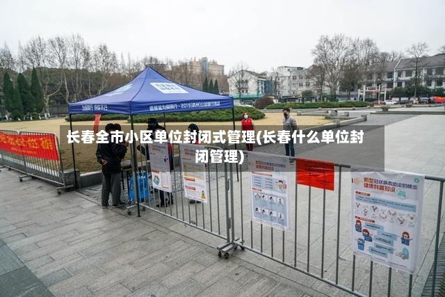长春全市小区单位封闭式管理(长春什么单位封闭管理)