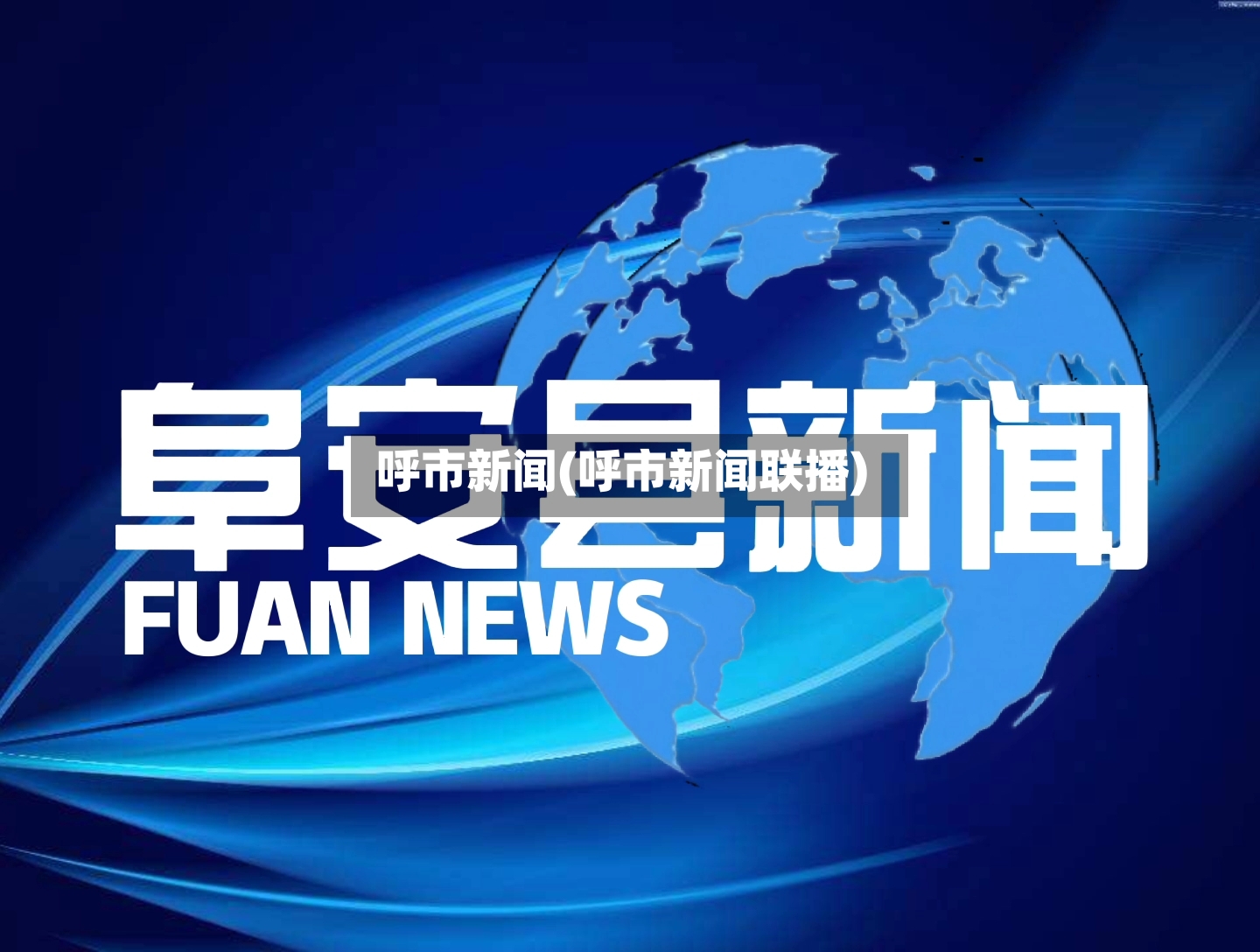 呼市新闻(呼市新闻联播)-第3张图片