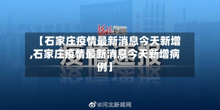 【石家庄疫情最新消息今天新增,石家庄疫情最新消息今天新增病例】