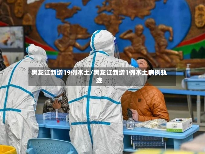 黑龙江新增19例本土/黑龙江新增1例本土病例轨迹