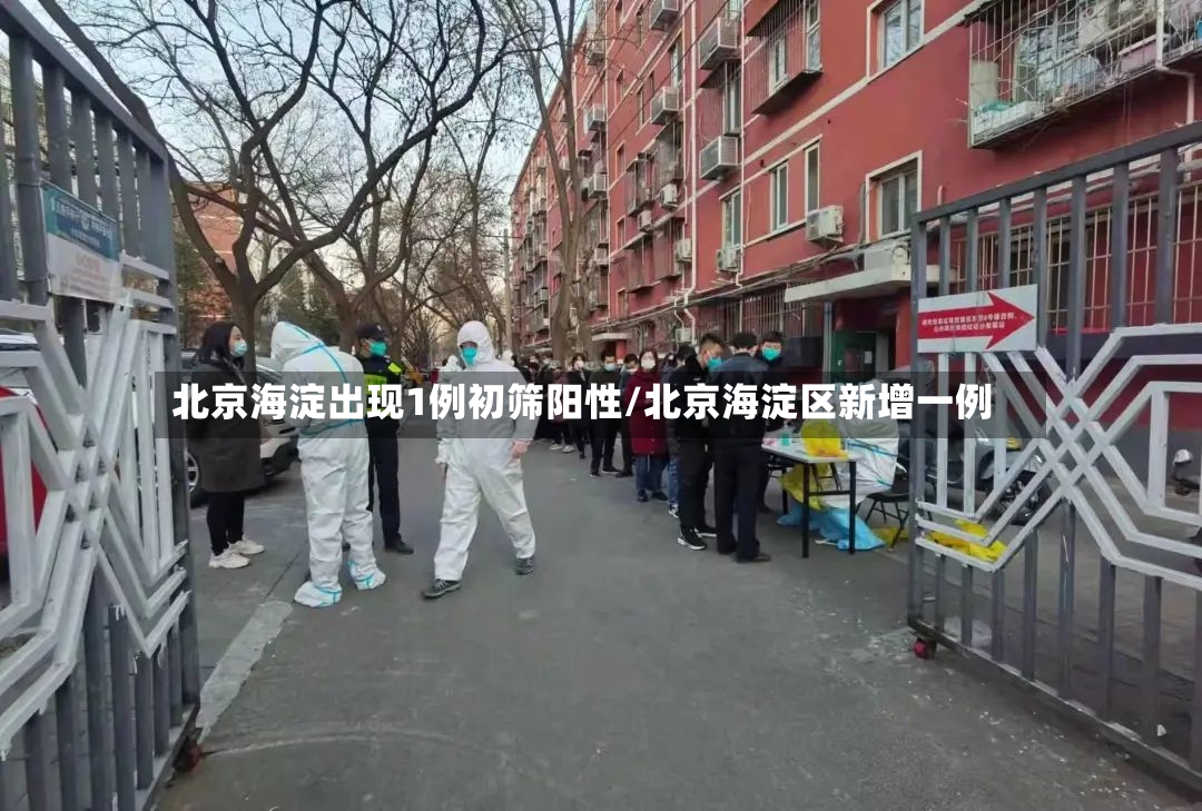 北京海淀出现1例初筛阳性/北京海淀区新增一例