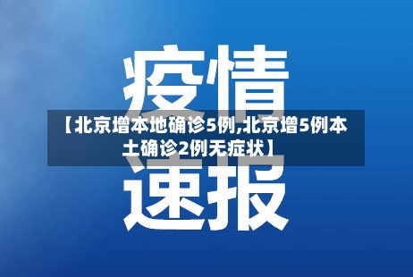 【北京增本地确诊5例,北京增5例本土确诊2例无症状】