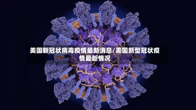 美国新冠状病毒疫情最新消息/美国新型冠状疫情最新情况