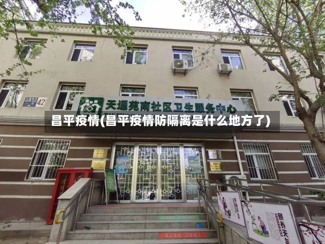 昌平疫情(昌平疫情防隔离是什么地方了)-第3张图片