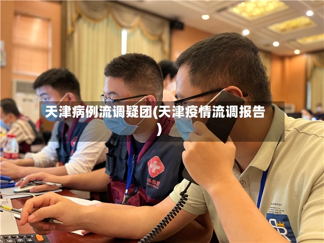 天津病例流调疑团(天津疫情流调报告)