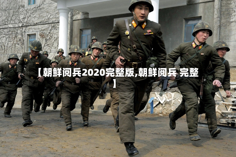 【朝鲜阅兵2020完整版,朝鲜阅兵 完整】