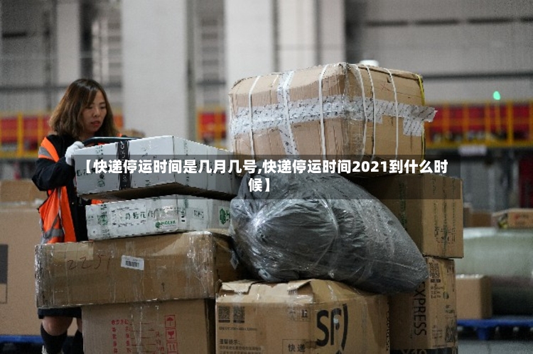 【快递停运时间是几月几号,快递停运时间2021到什么时候】-第3张图片