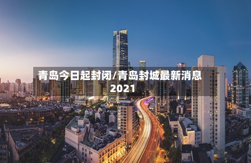 青岛今日起封闭/青岛封城最新消息2021