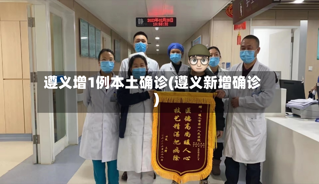 遵义增1例本土确诊(遵义新增确诊)-第2张图片