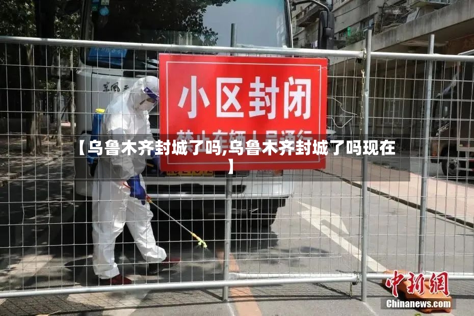 【乌鲁木齐封城了吗,乌鲁木齐封城了吗现在】