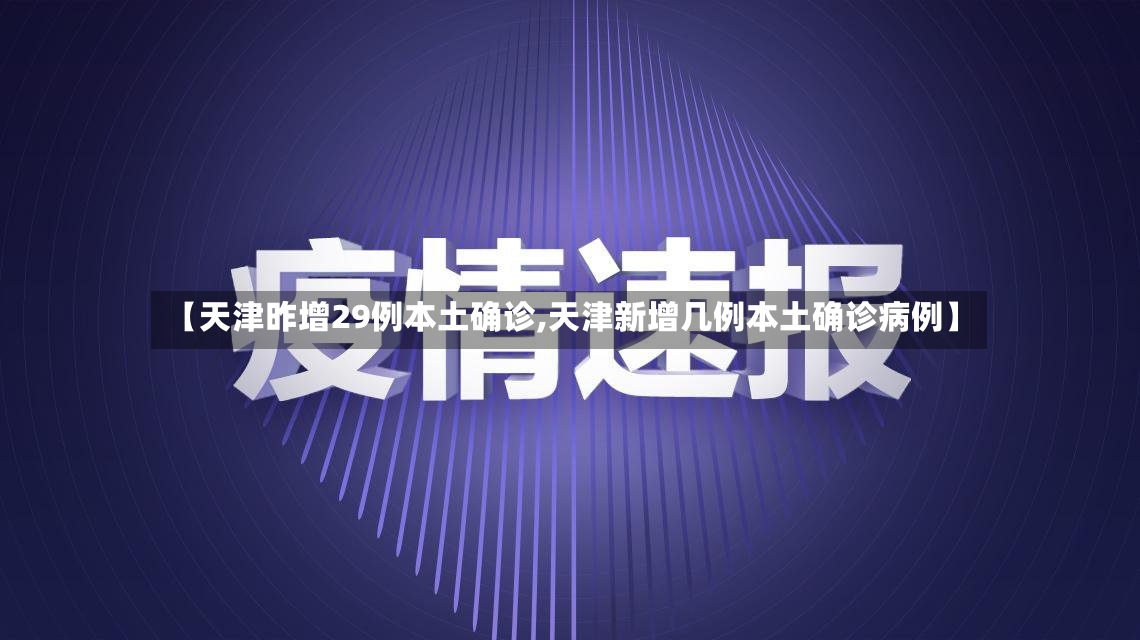 【天津昨增29例本土确诊,天津新增几例本土确诊病例】-第3张图片