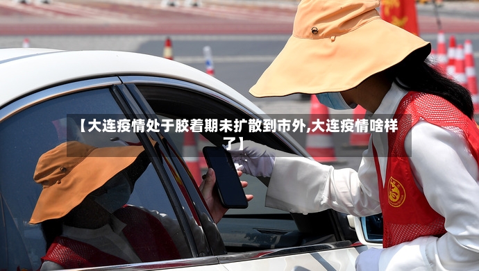 【大连疫情处于胶着期未扩散到市外,大连疫情啥样了】-第2张图片
