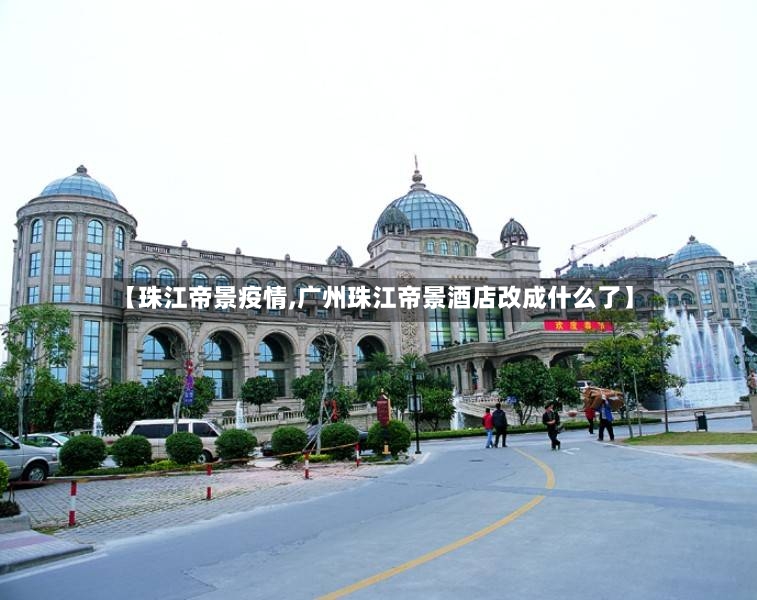 【珠江帝景疫情,广州珠江帝景酒店改成什么了】