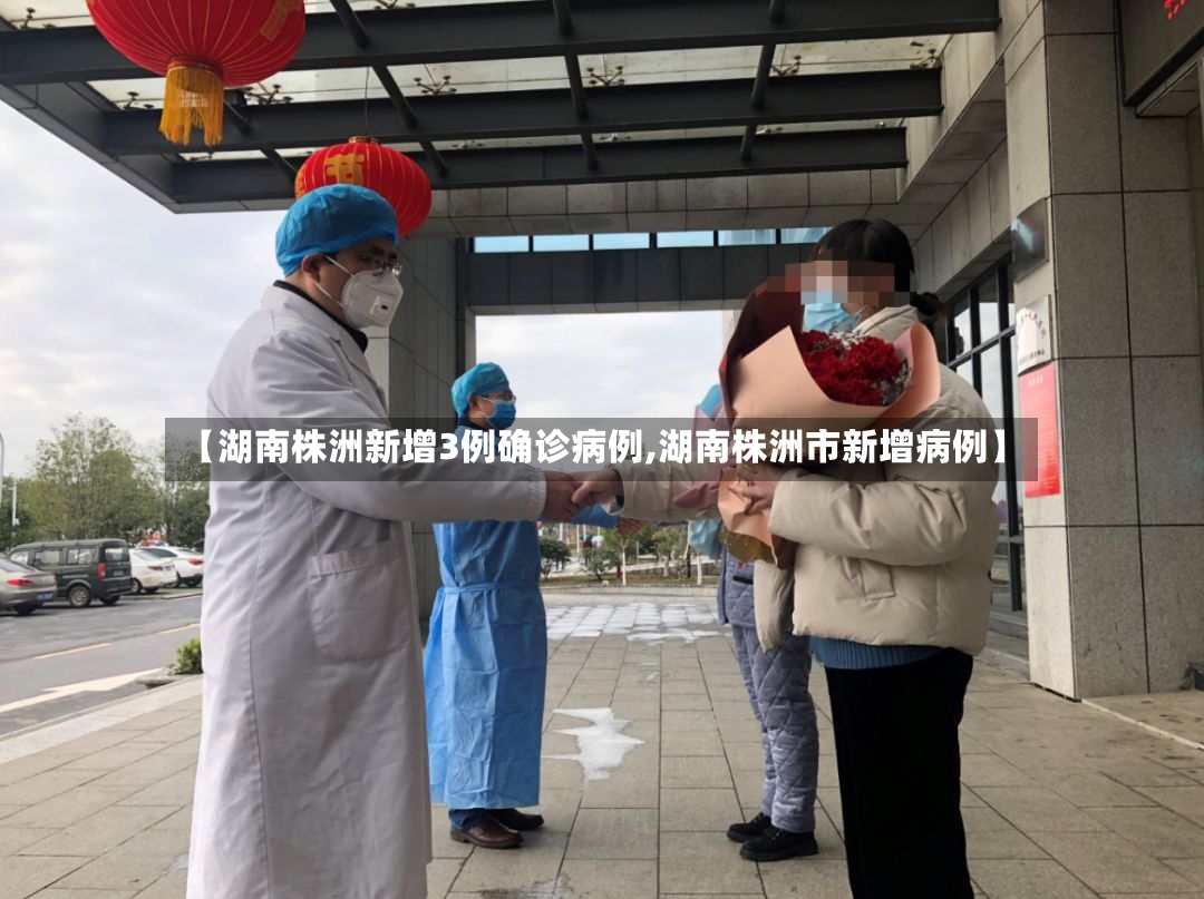【湖南株洲新增3例确诊病例,湖南株洲市新增病例】-第2张图片