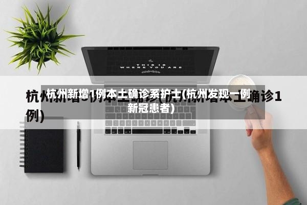 杭州新增1例本土确诊系护士(杭州发现一例新冠患者)-第2张图片