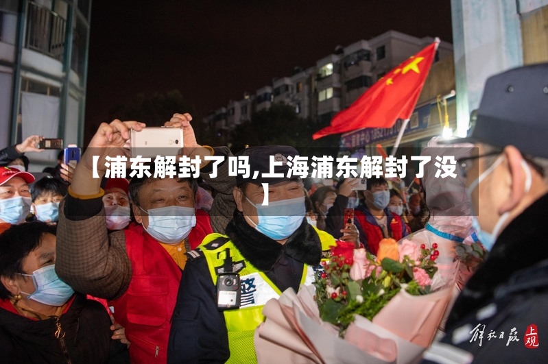 【浦东解封了吗,上海浦东解封了没】-第2张图片