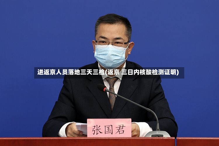 进返京人员落地三天三检(返京 三日内核酸检测证明)
