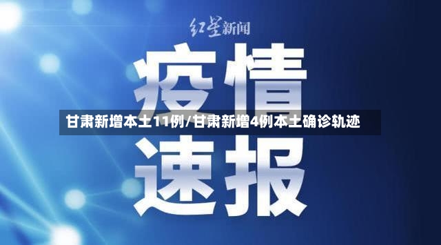 甘肃新增本土11例/甘肃新增4例本土确诊轨迹