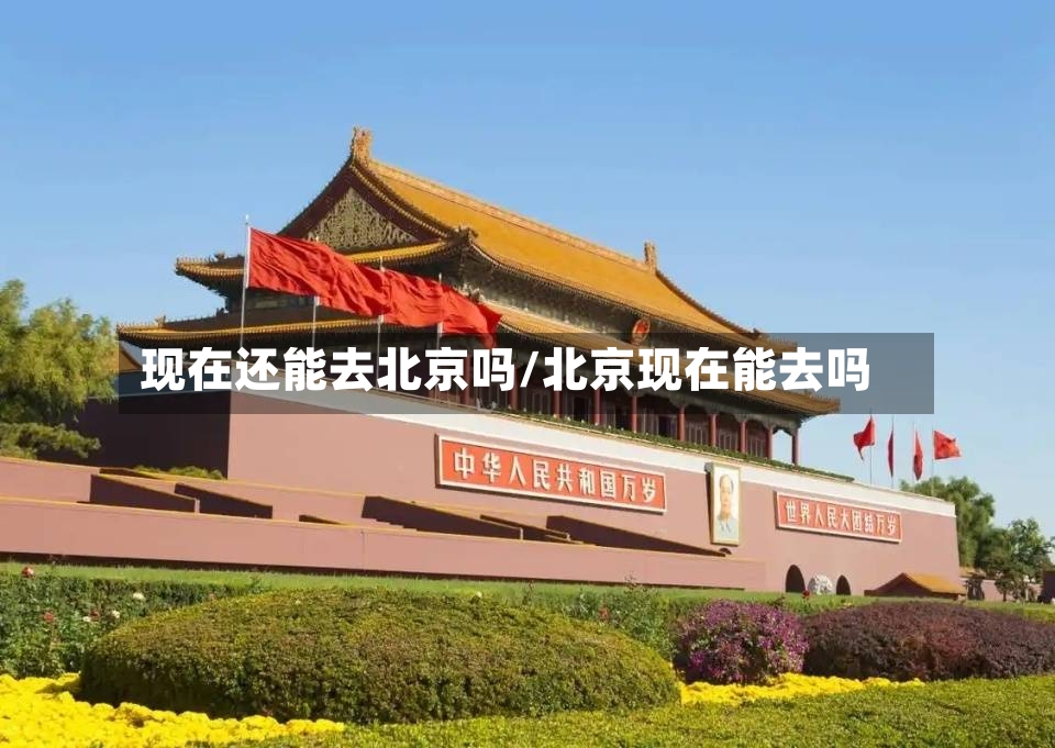 现在还能去北京吗/北京现在能去吗