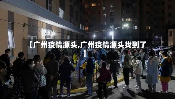 【广州疫情源头,广州疫情源头找到了】