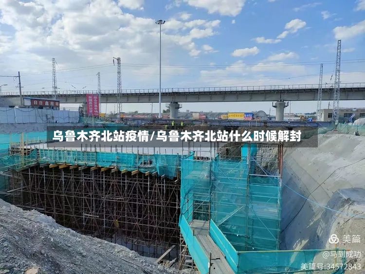 乌鲁木齐北站疫情/乌鲁木齐北站什么时候解封
