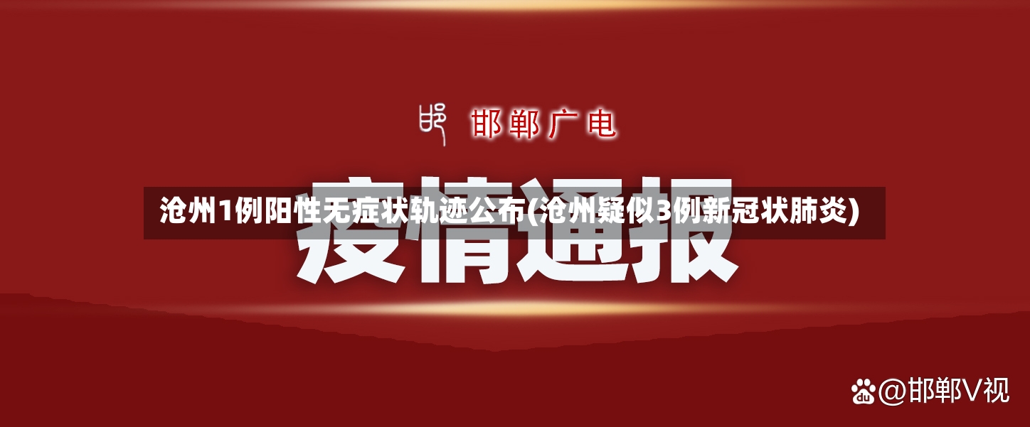 沧州1例阳性无症状轨迹公布(沧州疑似3例新冠状肺炎)-第3张图片