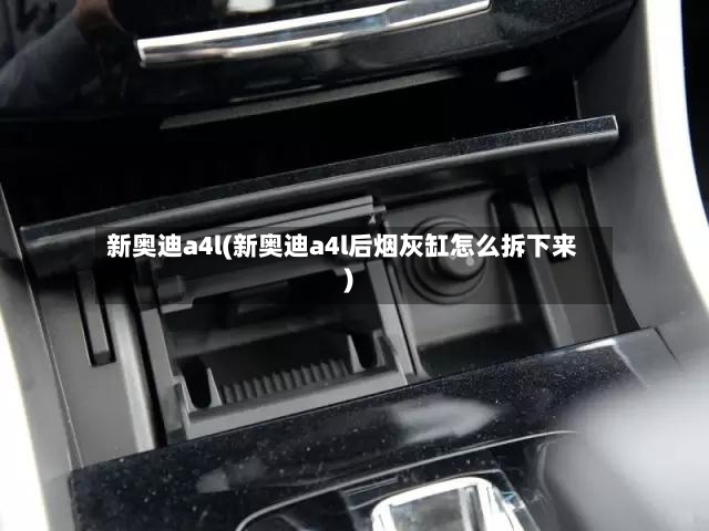 新奥迪a4l(新奥迪a4l后烟灰缸怎么拆下来)-第2张图片