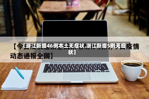 【浙江新增46例本土无症状,浙江新增5例无症状】