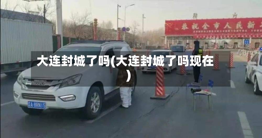 大连封城了吗(大连封城了吗现在)