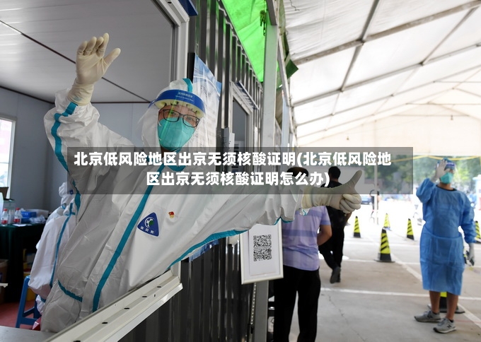 北京低风险地区出京无须核酸证明(北京低风险地区出京无须核酸证明怎么办)-第2张图片