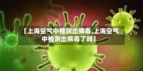 【上海空气中检测出病毒,上海空气中检测出病毒了吗】