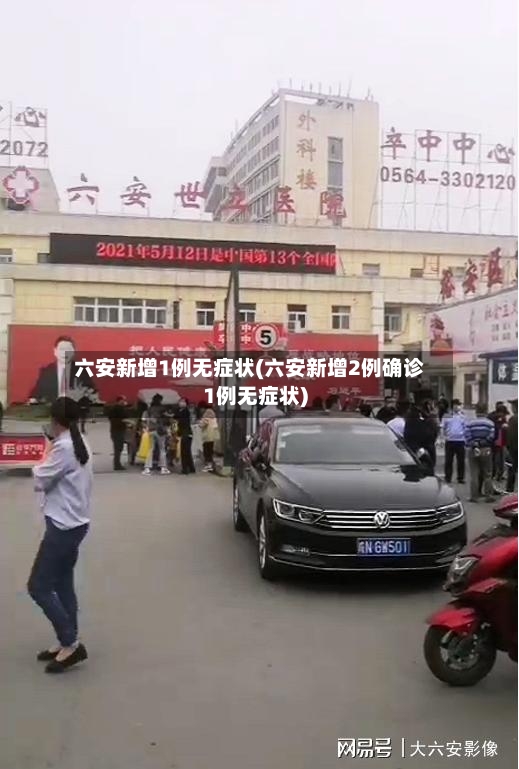 六安新增1例无症状(六安新增2例确诊1例无症状)