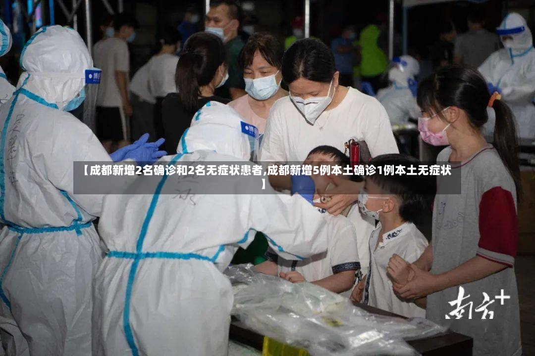 【成都新增2名确诊和2名无症状患者,成都新增5例本土确诊1例本土无症状】