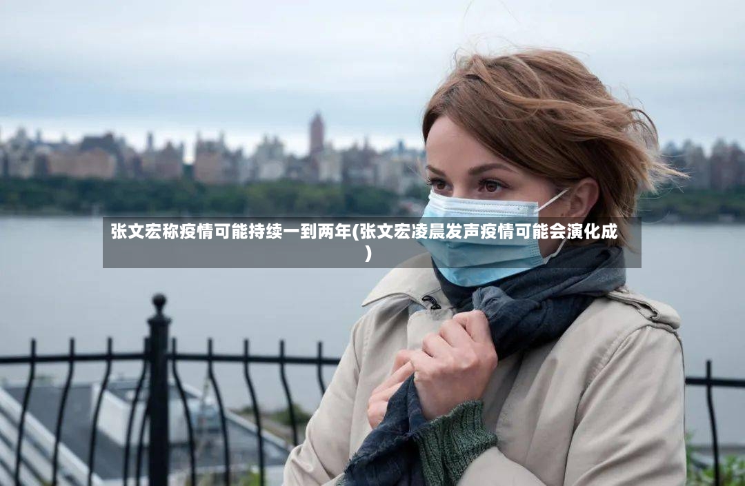 张文宏称疫情可能持续一到两年(张文宏凌晨发声疫情可能会演化成)