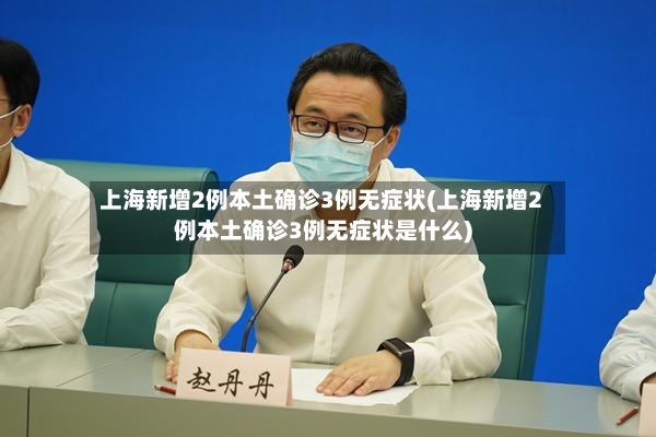 上海新增2例本土确诊3例无症状(上海新增2例本土确诊3例无症状是什么)-第3张图片