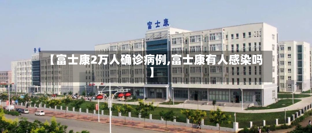 【富士康2万人确诊病例,富士康有人感染吗】