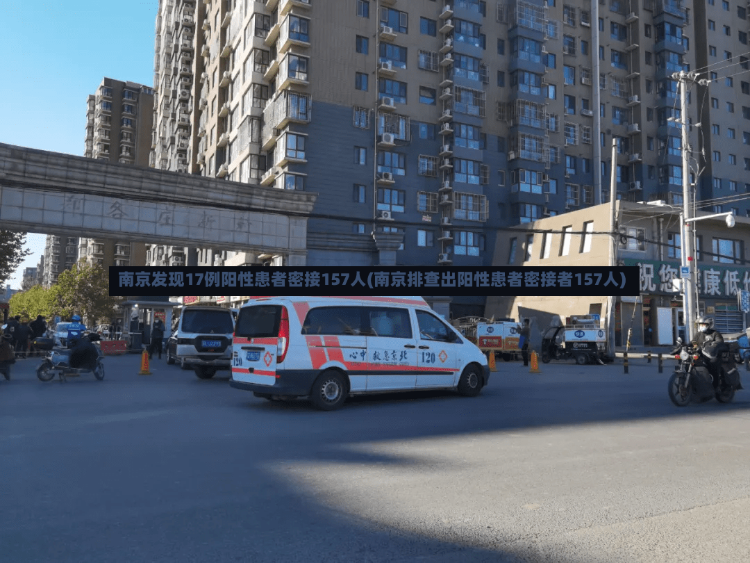 南京发现17例阳性患者密接157人(南京排查出阳性患者密接者157人)
