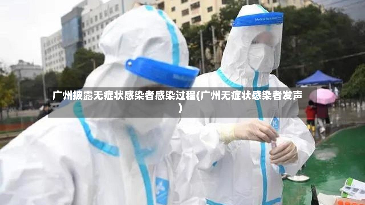 广州披露无症状感染者感染过程(广州无症状感染者发声)