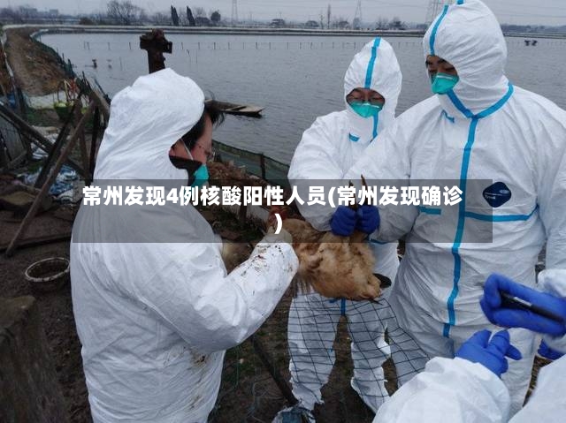 常州发现4例核酸阳性人员(常州发现确诊)