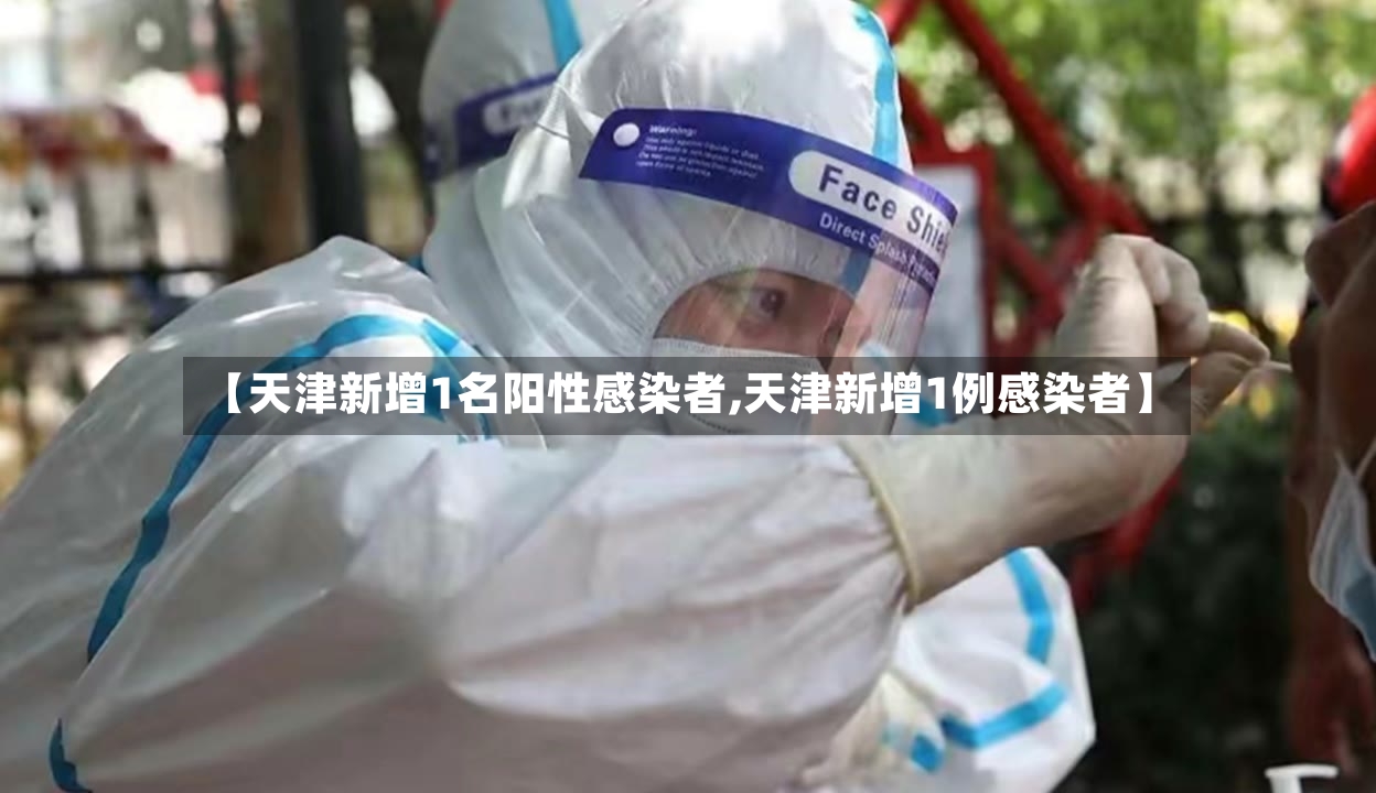 【天津新增1名阳性感染者,天津新增1例感染者】