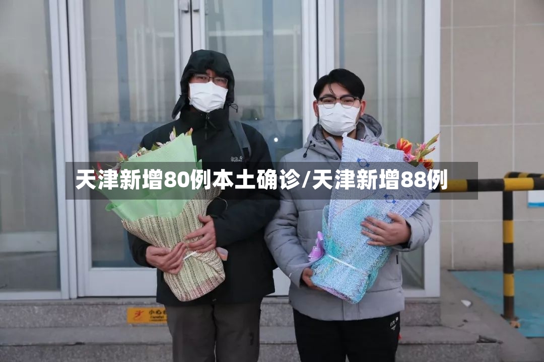 天津新增80例本土确诊/天津新增88例