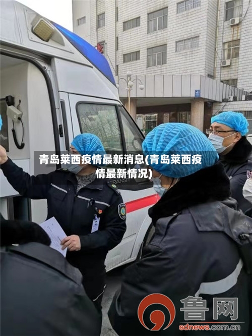 青岛莱西疫情最新消息(青岛莱西疫情最新情况)