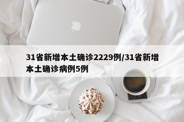31省新增本土确诊2229例/31省新增本土确诊病例5例