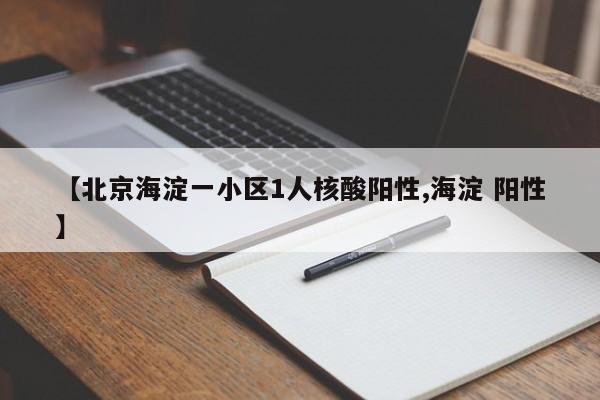 【北京海淀一小区1人核酸阳性,海淀 阳性】