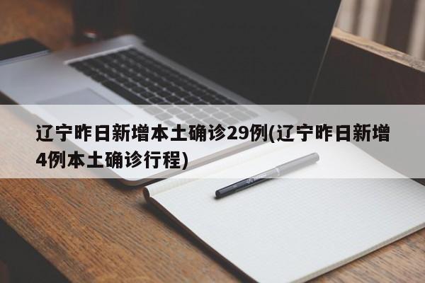 辽宁昨日新增本土确诊29例(辽宁昨日新增4例本土确诊行程)