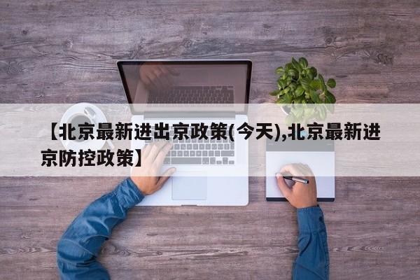 【北京最新进出京政策(今天),北京最新进京防控政策】