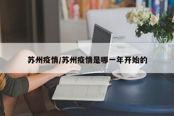 苏州疫情/苏州疫情是哪一年开始的