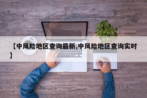 【中风险地区查询最新,中风险地区查询实时】